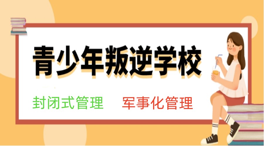 襄阳前10名叛逆管教封闭式学校